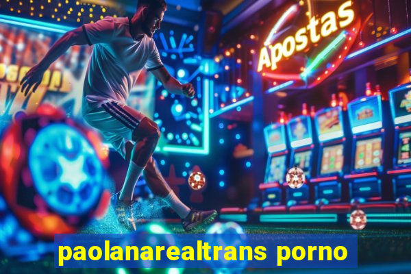 paolanarealtrans porno